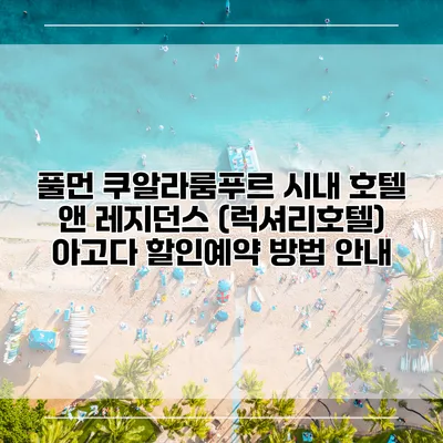 풀먼 쿠알라룸푸르 시내 호텔 앤 레지던스 (럭셔리호텔) 아고다 할인예약 방법 안내