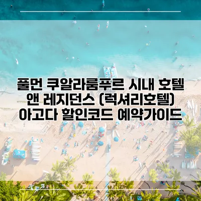 풀먼 쿠알라룸푸르 시내 호텔 앤 레지던스 (럭셔리호텔) 아고다 할인코드 예약가이드