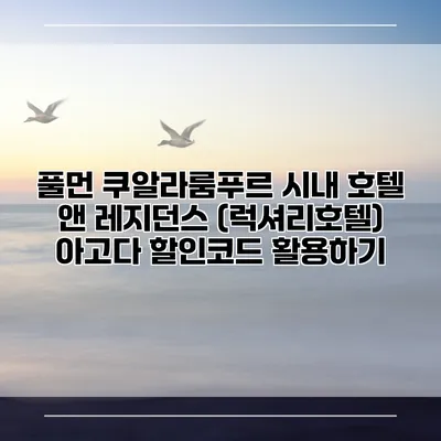 풀먼 쿠알라룸푸르 시내 호텔 앤 레지던스 (럭셔리호텔) 아고다 할인코드 활용하기