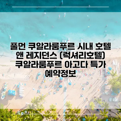 풀먼 쿠알라룸푸르 시내 호텔 앤 레지던스 (럭셔리호텔) 쿠알라룸푸르 아고다 특가 예약정보