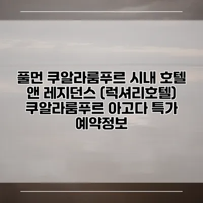 풀먼 쿠알라룸푸르 시내 호텔 앤 레지던스 (럭셔리호텔) 쿠알라룸푸르 아고다 특가 예약정보