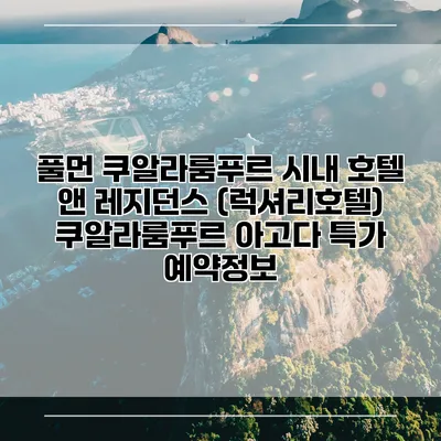 풀먼 쿠알라룸푸르 시내 호텔 앤 레지던스 (럭셔리호텔) 쿠알라룸푸르 아고다 특가 예약정보