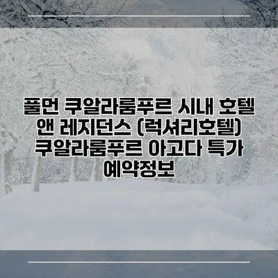 풀먼 쿠알라룸푸르 시내 호텔 앤 레지던스 (럭셔리호텔) 쿠알라룸푸르 아고다 특가 예약정보