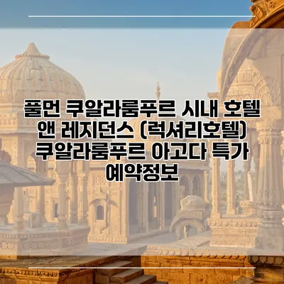 풀먼 쿠알라룸푸르 시내 호텔 앤 레지던스 (럭셔리호텔) 쿠알라룸푸르 아고다 특가 예약정보