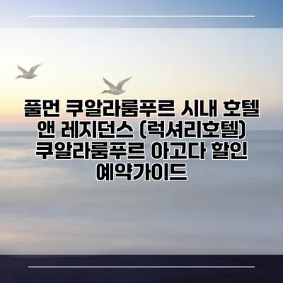 풀먼 쿠알라룸푸르 시내 호텔 앤 레지던스 (럭셔리호텔) 쿠알라룸푸르 아고다 할인 예약가이드