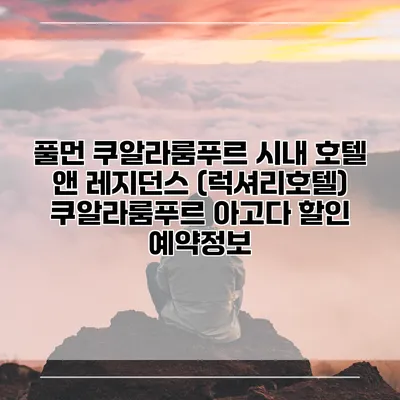 풀먼 쿠알라룸푸르 시내 호텔 앤 레지던스 (럭셔리호텔) 쿠알라룸푸르 아고다 할인 예약정보