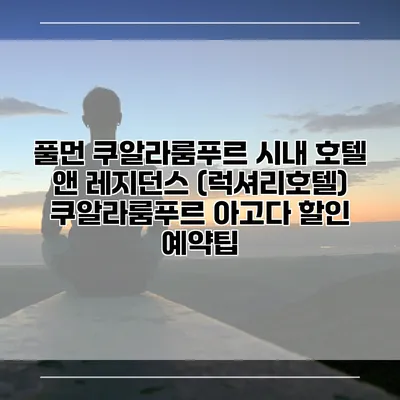 풀먼 쿠알라룸푸르 시내 호텔 앤 레지던스 (럭셔리호텔) 쿠알라룸푸르 아고다 할인 예약팁