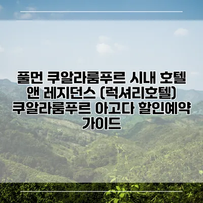 풀먼 쿠알라룸푸르 시내 호텔 앤 레지던스 (럭셔리호텔) 쿠알라룸푸르 아고다 할인예약 가이드