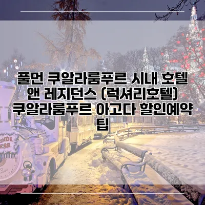 풀먼 쿠알라룸푸르 시내 호텔 앤 레지던스 (럭셔리호텔) 쿠알라룸푸르 아고다 할인예약 팁