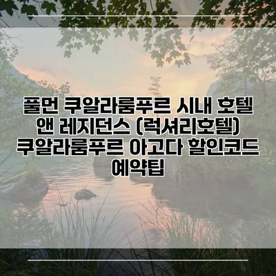 풀먼 쿠알라룸푸르 시내 호텔 앤 레지던스 (럭셔리호텔) 쿠알라룸푸르 아고다 할인코드 예약팁