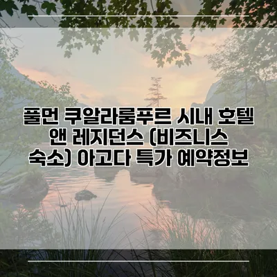 풀먼 쿠알라룸푸르 시내 호텔 앤 레지던스 (비즈니스 숙소) 아고다 특가 예약정보