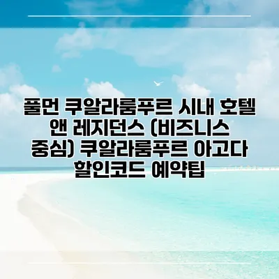 풀먼 쿠알라룸푸르 시내 호텔 앤 레지던스 (비즈니스 중심) 쿠알라룸푸르 아고다 할인코드 예약팁