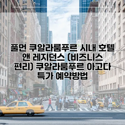 풀먼 쿠알라룸푸르 시내 호텔 앤 레지던스 (비즈니스 편리) 쿠알라룸푸르 아고다 특가 예약방법