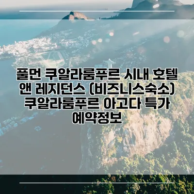 풀먼 쿠알라룸푸르 시내 호텔 앤 레지던스 (비즈니스숙소) 쿠알라룸푸르 아고다 특가 예약정보