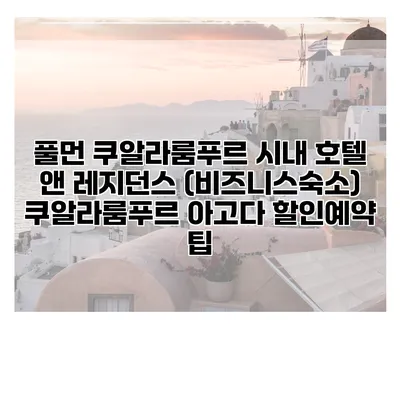 풀먼 쿠알라룸푸르 시내 호텔 앤 레지던스 (비즈니스숙소) 쿠알라룸푸르 아고다 할인예약 팁