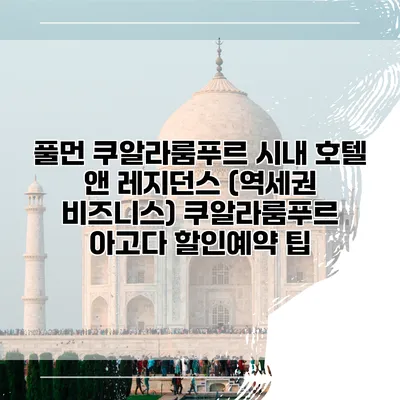 풀먼 쿠알라룸푸르 시내 호텔 앤 레지던스 (역세권 비즈니스) 쿠알라룸푸르 아고다 할인예약 팁
