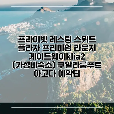 프라이빗 레스팅 스위트 플라자 프리미엄 라운지 게이트웨이klia2 (가성비숙소) 쿠알라룸푸르 아고다 예약팁