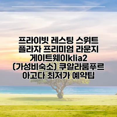 프라이빗 레스팅 스위트 플라자 프리미엄 라운지 게이트웨이klia2 (가성비숙소) 쿠알라룸푸르 아고다 최저가 예약팁