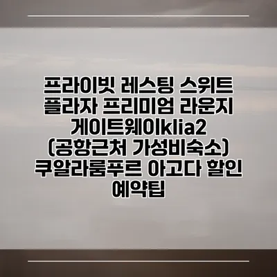 프라이빗 레스팅 스위트 플라자 프리미엄 라운지 게이트웨이klia2 (공항근처 가성비숙소) 쿠알라룸푸르 아고다 할인 예약팁