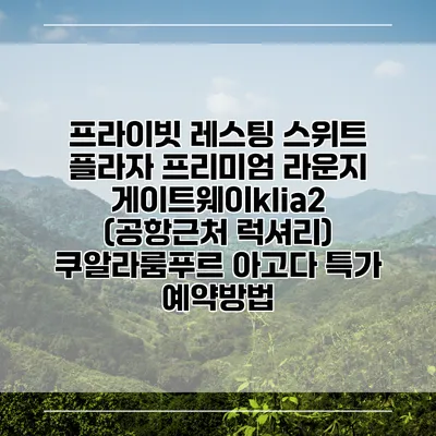 프라이빗 레스팅 스위트 플라자 프리미엄 라운지 게이트웨이klia2 (공항근처 럭셔리) 쿠알라룸푸르 아고다 특가 예약방법