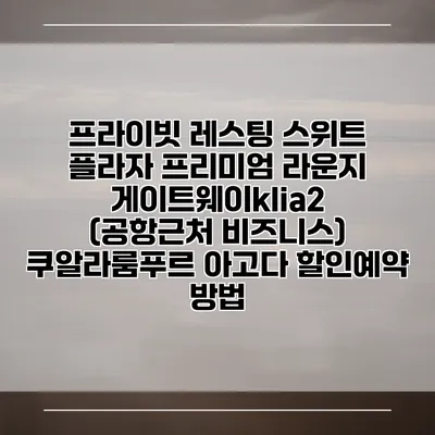 프라이빗 레스팅 스위트 플라자 프리미엄 라운지 게이트웨이klia2 (공항근처 비즈니스) 쿠알라룸푸르 아고다 할인예약 방법