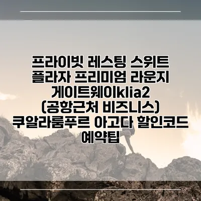 프라이빗 레스팅 스위트 플라자 프리미엄 라운지 게이트웨이klia2 (공항근처 비즈니스) 쿠알라룸푸르 아고다 할인코드 예약팁
