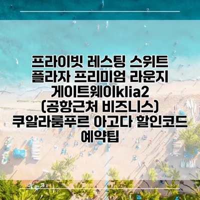 프라이빗 레스팅 스위트 플라자 프리미엄 라운지 게이트웨이klia2 (공항근처 비즈니스) 쿠알라룸푸르 아고다 할인코드 예약팁
