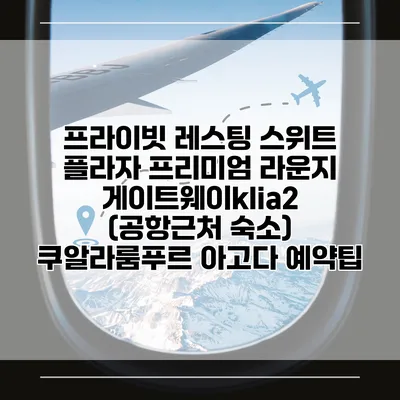 프라이빗 레스팅 스위트 플라자 프리미엄 라운지 게이트웨이klia2 (공항근처 숙소) 쿠알라룸푸르 아고다 예약팁