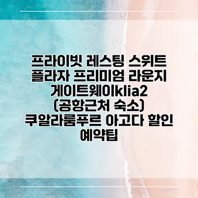 프라이빗 레스팅 스위트 플라자 프리미엄 라운지 게이트웨이klia2 (공항근처 숙소) 쿠알라룸푸르 아고다 할인 예약팁