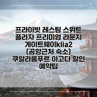프라이빗 레스팅 스위트 플라자 프리미엄 라운지 게이트웨이klia2 (공항근처 숙소) 쿠알라룸푸르 아고다 할인 예약팁