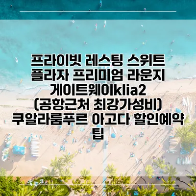 프라이빗 레스팅 스위트 플라자 프리미엄 라운지 게이트웨이klia2 (공항근처 최강가성비) 쿠알라룸푸르 아고다 할인예약 팁