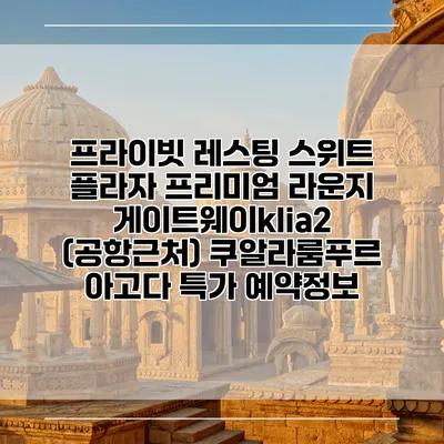 프라이빗 레스팅 스위트 플라자 프리미엄 라운지 게이트웨이klia2 (공항근처) 쿠알라룸푸르 아고다 특가 예약정보