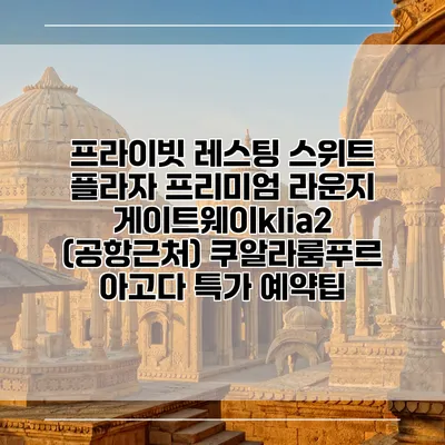 프라이빗 레스팅 스위트 플라자 프리미엄 라운지 게이트웨이klia2 (공항근처) 쿠알라룸푸르 아고다 특가 예약팁