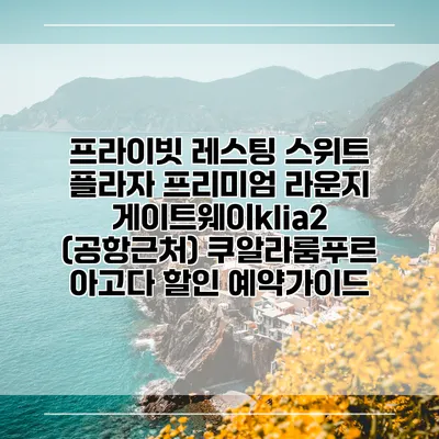 프라이빗 레스팅 스위트 플라자 프리미엄 라운지 게이트웨이klia2 (공항근처) 쿠알라룸푸르 아고다 할인 예약가이드