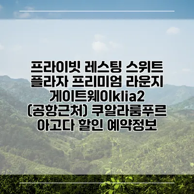 프라이빗 레스팅 스위트 플라자 프리미엄 라운지 게이트웨이klia2 (공항근처) 쿠알라룸푸르 아고다 할인 예약정보