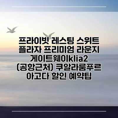프라이빗 레스팅 스위트 플라자 프리미엄 라운지 게이트웨이klia2 (공항근처) 쿠알라룸푸르 아고다 할인 예약팁