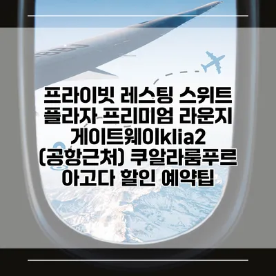 프라이빗 레스팅 스위트 플라자 프리미엄 라운지 게이트웨이klia2 (공항근처) 쿠알라룸푸르 아고다 할인 예약팁