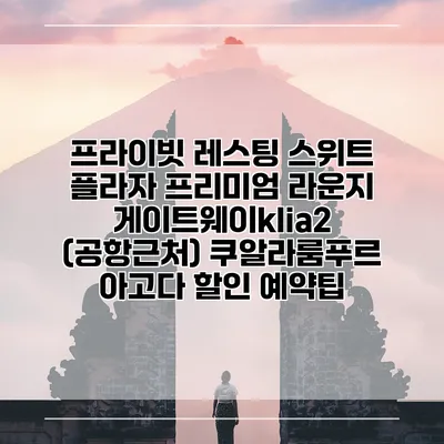프라이빗 레스팅 스위트 플라자 프리미엄 라운지 게이트웨이klia2 (공항근처) 쿠알라룸푸르 아고다 할인 예약팁