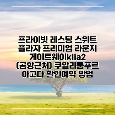 프라이빗 레스팅 스위트 플라자 프리미엄 라운지 게이트웨이klia2 (공항근처) 쿠알라룸푸르 아고다 할인예약 방법