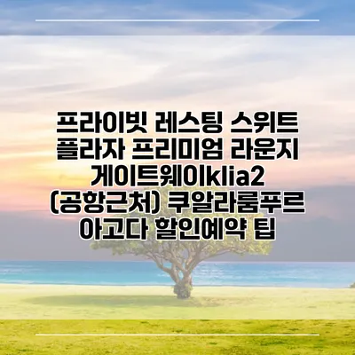 프라이빗 레스팅 스위트 플라자 프리미엄 라운지 게이트웨이klia2 (공항근처) 쿠알라룸푸르 아고다 할인예약 팁