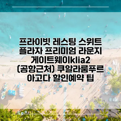 프라이빗 레스팅 스위트 플라자 프리미엄 라운지 게이트웨이klia2 (공항근처) 쿠알라룸푸르 아고다 할인예약 팁
