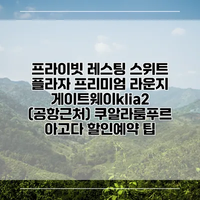 프라이빗 레스팅 스위트 플라자 프리미엄 라운지 게이트웨이klia2 (공항근처) 쿠알라룸푸르 아고다 할인예약 팁