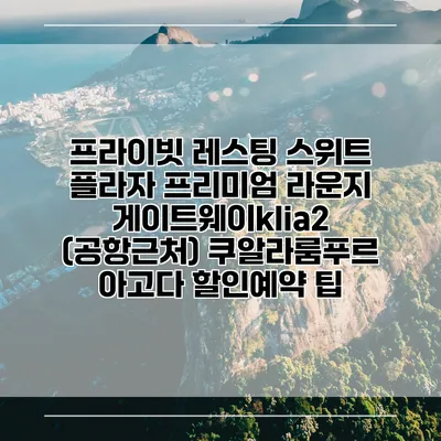 프라이빗 레스팅 스위트 플라자 프리미엄 라운지 게이트웨이klia2 (공항근처) 쿠알라룸푸르 아고다 할인예약 팁