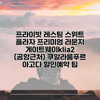 프라이빗 레스팅 스위트 플라자 프리미엄 라운지 게이트웨이klia2 (공항근처) 쿠알라룸푸르 아고다 할인예약 팁