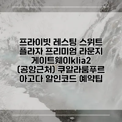 프라이빗 레스팅 스위트 플라자 프리미엄 라운지 게이트웨이klia2 (공항근처) 쿠알라룸푸르 아고다 할인코드 예약팁