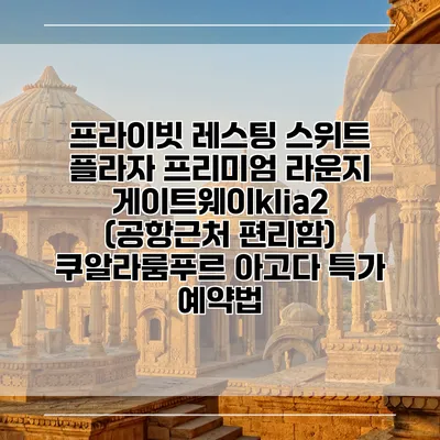 프라이빗 레스팅 스위트 플라자 프리미엄 라운지 게이트웨이klia2 (공항근처 편리함) 쿠알라룸푸르 아고다 특가 예약법