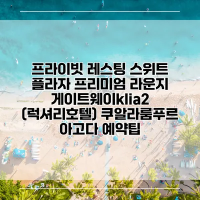 프라이빗 레스팅 스위트 플라자 프리미엄 라운지 게이트웨이klia2 (럭셔리호텔) 쿠알라룸푸르 아고다 예약팁