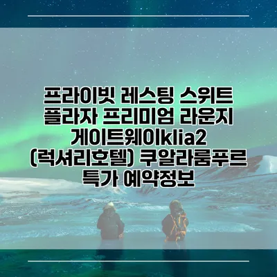 프라이빗 레스팅 스위트 플라자 프리미엄 라운지 게이트웨이klia2 (럭셔리호텔) 쿠알라룸푸르 특가 예약정보