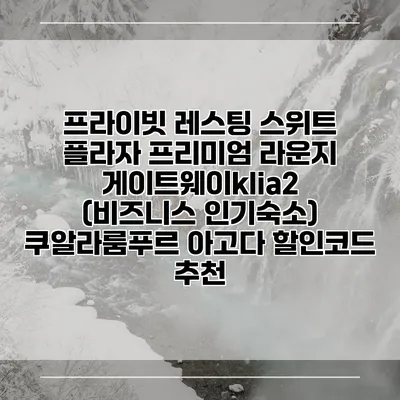 프라이빗 레스팅 스위트 플라자 프리미엄 라운지 게이트웨이klia2 (비즈니스 인기숙소) 쿠알라룸푸르 아고다 할인코드 추천