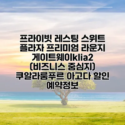 프라이빗 레스팅 스위트 플라자 프리미엄 라운지 게이트웨이klia2 (비즈니스 중심지) 쿠알라룸푸르 아고다 할인 예약정보